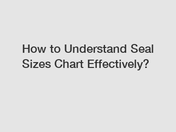 How to Understand Seal Sizes Chart Effectively?
