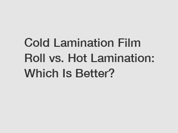 Cold Lamination Film Roll vs. Hot Lamination: Which Is Better?