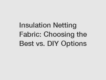 Insulation Netting Fabric: Choosing the Best vs. DIY Options