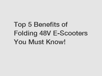 Top 5 Benefits of Folding 48V E-Scooters You Must Know!