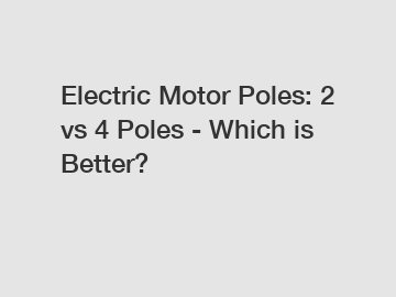 Electric Motor Poles: 2 vs 4 Poles - Which is Better?