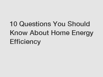 10 Questions You Should Know About Home Energy Efficiency