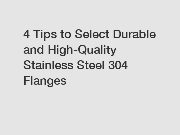 4 Tips to Select Durable and High-Quality Stainless Steel 304 Flanges