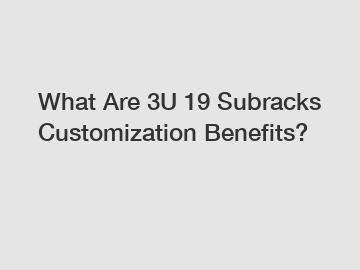 What Are 3U 19 Subracks Customization Benefits?