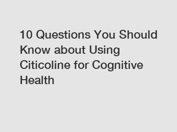 10 Questions You Should Know about Using Citicoline for Cognitive Health