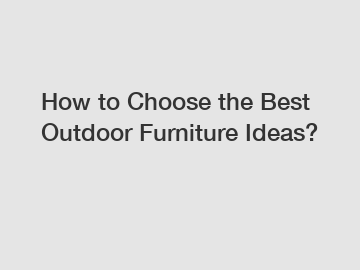 How to Choose the Best Outdoor Furniture Ideas?