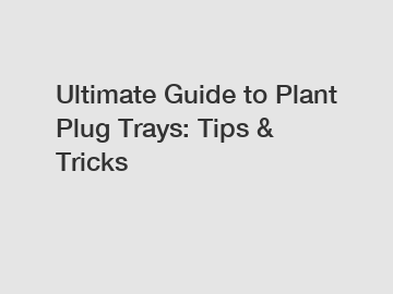 Ultimate Guide to Plant Plug Trays: Tips & Tricks