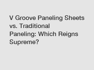 V Groove Paneling Sheets vs. Traditional Paneling: Which Reigns Supreme?