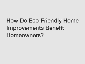 How Do Eco-Friendly Home Improvements Benefit Homeowners?