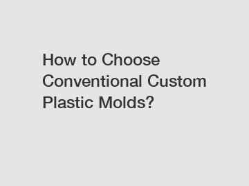 How to Choose Conventional Custom Plastic Molds?