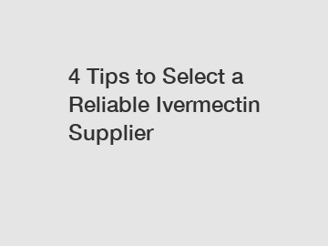 4 Tips to Select a Reliable Ivermectin Supplier