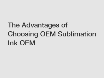 The Advantages of Choosing OEM Sublimation Ink OEM