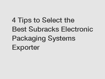 4 Tips to Select the Best Subracks Electronic Packaging Systems Exporter