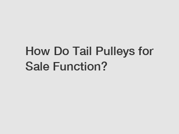 How Do Tail Pulleys for Sale Function?