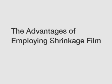 The Advantages of Employing Shrinkage Film