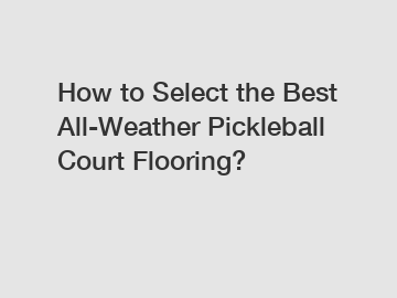 How to Select the Best All-Weather Pickleball Court Flooring?