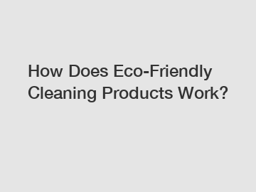 How Does Eco-Friendly Cleaning Products Work?