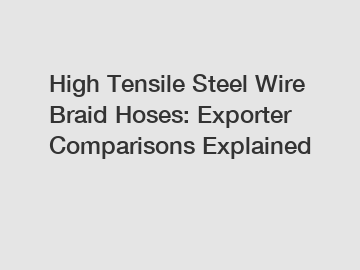 High Tensile Steel Wire Braid Hoses: Exporter Comparisons Explained