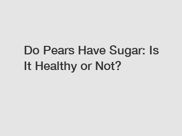 Do Pears Have Sugar: Is It Healthy or Not?