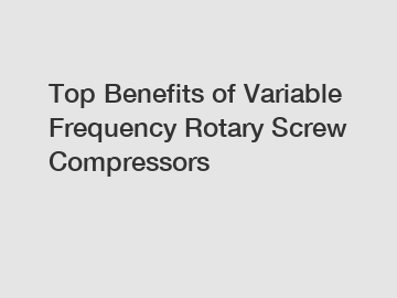 Top Benefits of Variable Frequency Rotary Screw Compressors