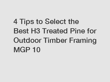 4 Tips to Select the Best H3 Treated Pine for Outdoor Timber Framing MGP 10