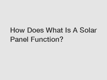 How Does What Is A Solar Panel Function?