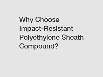 Why Choose Impact-Resistant Polyethylene Sheath Compound?