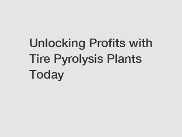 Unlocking Profits with Tire Pyrolysis Plants Today