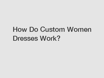 How Do Custom Women Dresses Work?