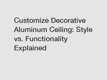 Customize Decorative Aluminum Ceiling: Style vs. Functionality Explained