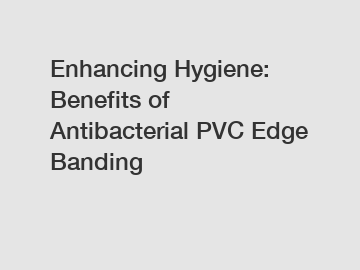 Enhancing Hygiene: Benefits of Antibacterial PVC Edge Banding