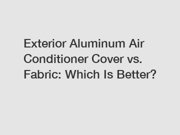 Exterior Aluminum Air Conditioner Cover vs. Fabric: Which Is Better?