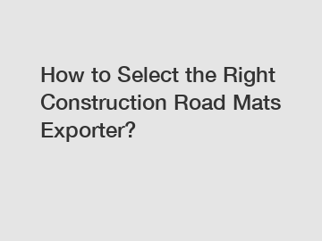 How to Select the Right Construction Road Mats Exporter?