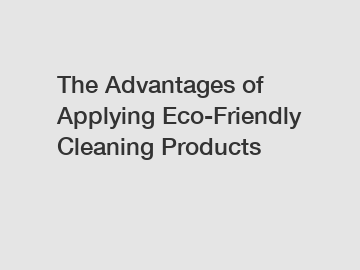The Advantages of Applying Eco-Friendly Cleaning Products