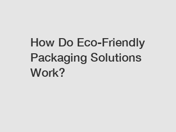 How Do Eco-Friendly Packaging Solutions Work?