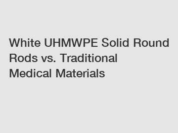 White UHMWPE Solid Round Rods vs. Traditional Medical Materials