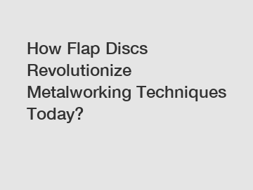 How Flap Discs Revolutionize Metalworking Techniques Today?