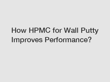 How HPMC for Wall Putty Improves Performance?