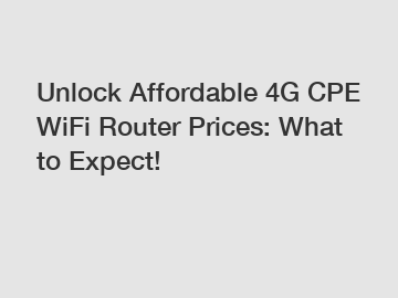 Unlock Affordable 4G CPE WiFi Router Prices: What to Expect!