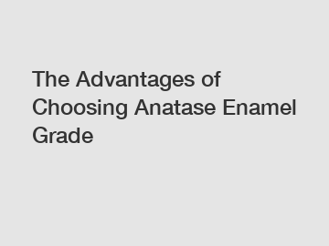 The Advantages of Choosing Anatase Enamel Grade