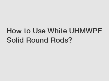 How to Use White UHMWPE Solid Round Rods?