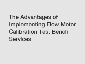 The Advantages of Implementing Flow Meter Calibration Test Bench Services