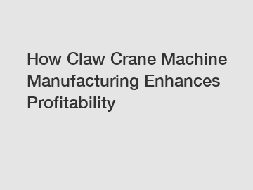 How Claw Crane Machine Manufacturing Enhances Profitability