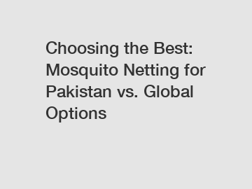 Choosing the Best: Mosquito Netting for Pakistan vs. Global Options