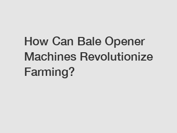 How Can Bale Opener Machines Revolutionize Farming?