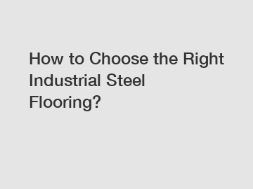 How to Choose the Right Industrial Steel Flooring?