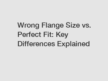 Wrong Flange Size vs. Perfect Fit: Key Differences Explained