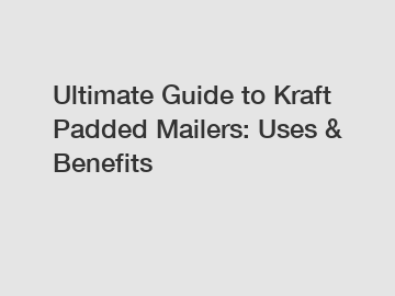 Ultimate Guide to Kraft Padded Mailers: Uses & Benefits