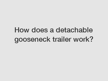 How does a detachable gooseneck trailer work?