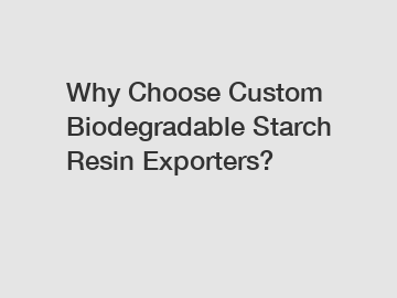 Why Choose Custom Biodegradable Starch Resin Exporters?